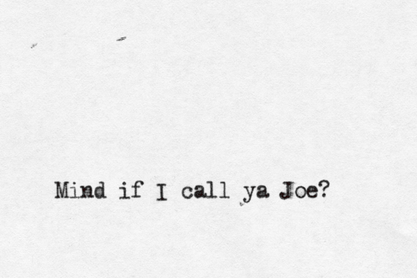 Mind if I call ya Joe?