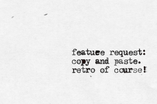 featue re request: copy and paste. retro of course!