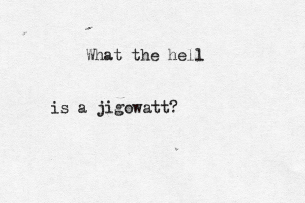 What the hell is a jigowatt