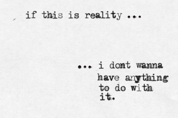 if this is reality ... ... i dont wanna have anything to do with it