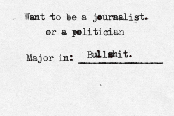 Want to be a joura nalist. Major in: _______________ Bullshit. or a politician