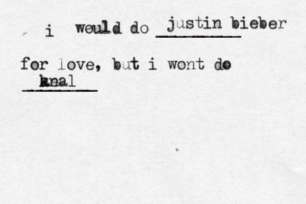i would do _________ for love, but i wont do ______ justin bieber ke anal