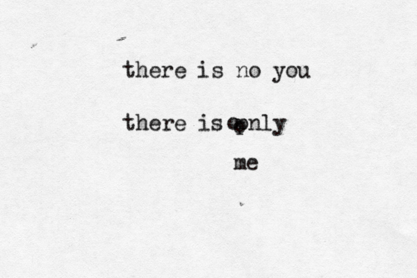 there is no you there is pnly me o o