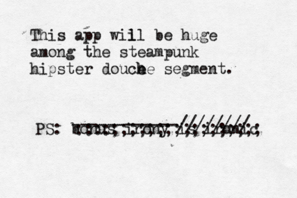 This app wii ll be huge among the steampunk hipster douce h he segment. PS: bonus irony is ironic ------------//////// ::::;;;;;;;;;;;;;;;;;