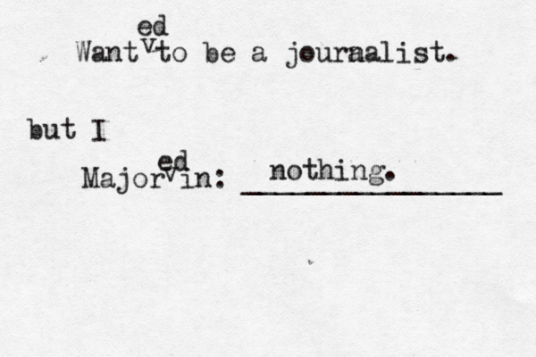 Want to be a joura nalist. Major in: _______________ but I ed ed v v nothing