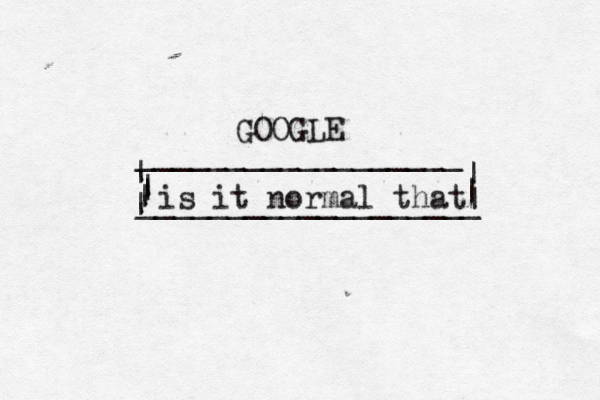 GOOGLE __________________ | | | | ___________________ | | | is it normal tha
