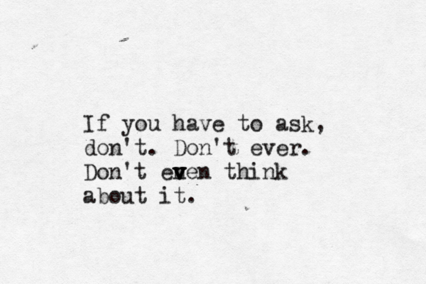 If you have to ask, don't. Don't ever. Don't en v v v v ven think about it