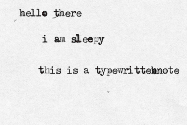 hello there i am sleepy this is a typewritteb nnote
