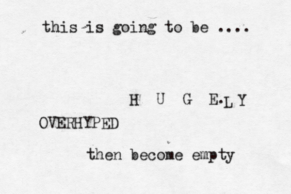 this is going to be .... H U G E L Y OVERHYPED then become empty