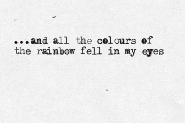 ...and all the colours of the rainbow fell in my eyes