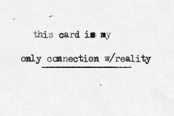 this card is my __________ ________________ only connection w/reality