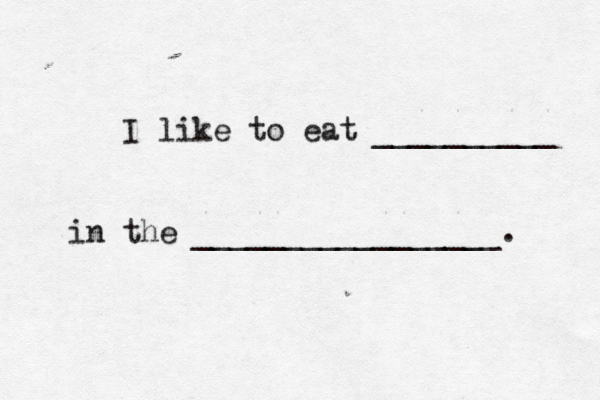 I like to eat __________ in the _________________.