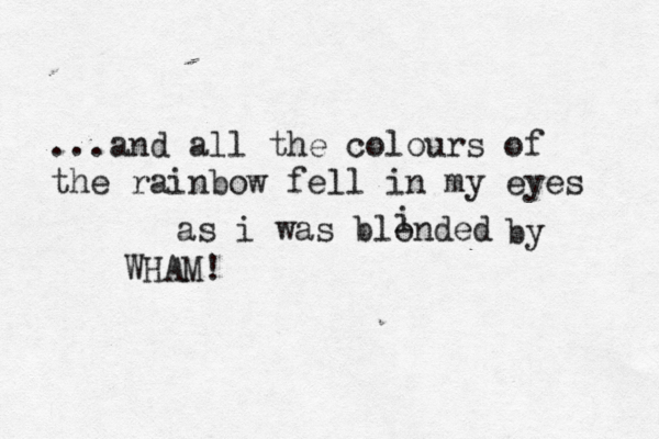 ...and all the colours of the rainbow fell in my eye as i was blonded i by WHAM