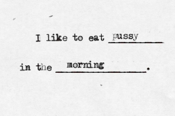 I like to eat __________ in the _________________ pussy mornin