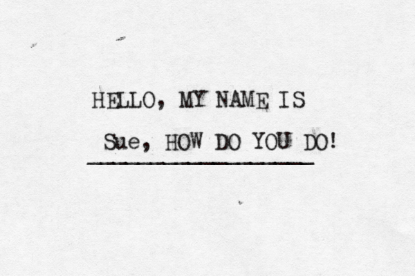 HELLO, MY NAME IS _________________ Sue, HOW DO YOU DO!