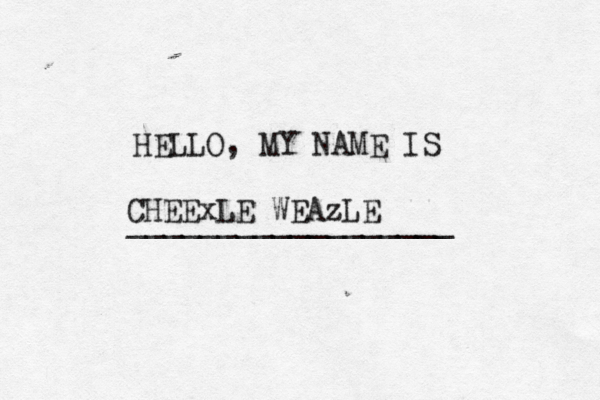 HELLO, MY NAME IS _________________ CHEExLE WEAzL
