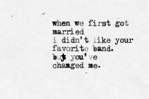 when we first got married i didn't like your favorite band. buy t t t t t t y you've changed me.