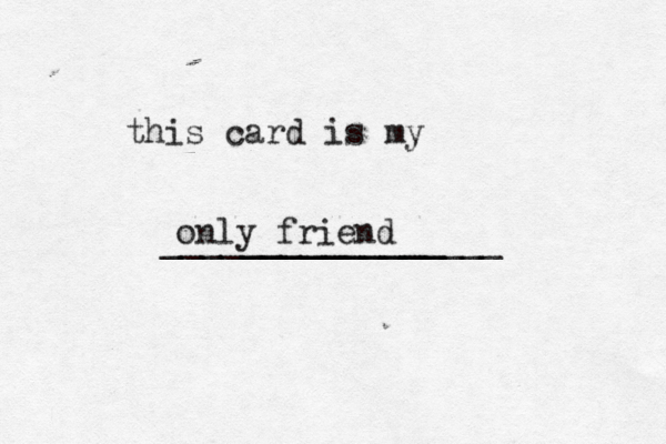this card is my __________ ________________ only friend