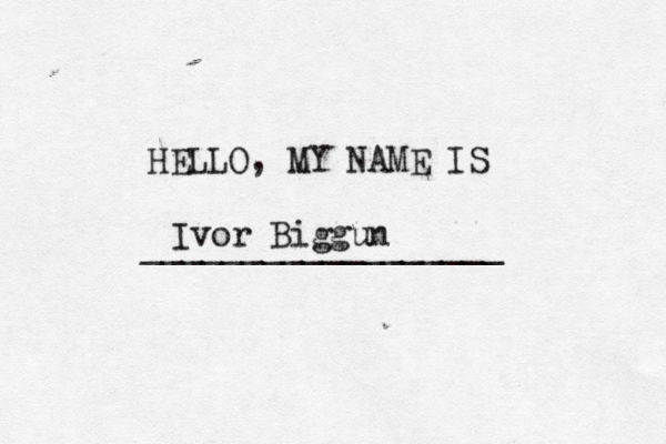 HELLO, MY NAME IS _________________ Ivor Biggun