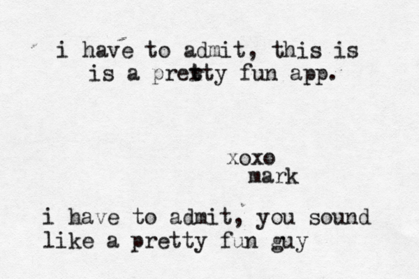 i have to admit, this is is a prert t t y fun app . xoxo ma i have to admit, you sound like a pretty fun gu
