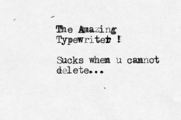 The Amazing Typewritet r r r r ! Sucks when u cannot e delete..