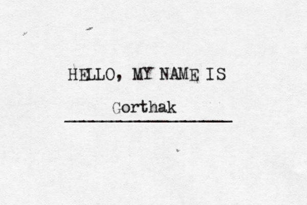 HELLO, MY NAME IS _________________ Gorthak
