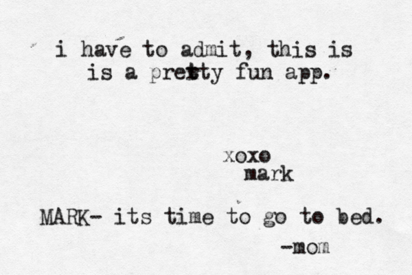 i have to admit, this is is a prert t t y fun app . xoxo ma MARK- its time to go to bed. -mo
