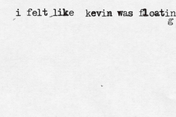 i felt like kevin was floating g