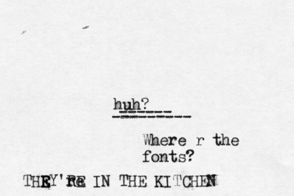 huh? --------- ------ Where r the font THR E E EY're RE IN THE KITCHEN