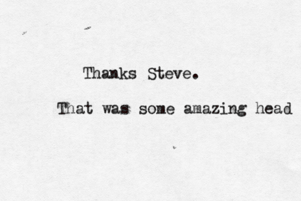 there once was a man fron Nan ntucket Thanks Steve That was some amazing head