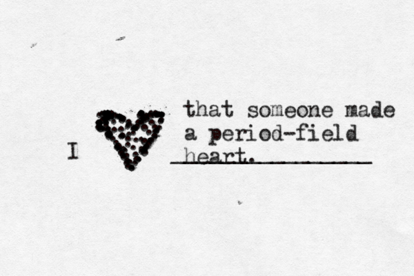 . . . . . . . . . . . . ..................................................................... ............................................I _______________ that someone made a period-field heart. 