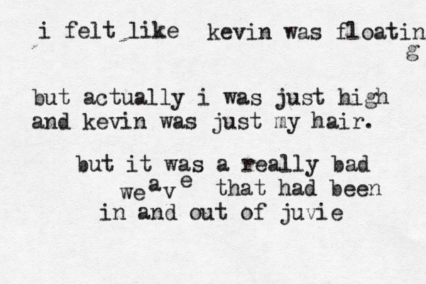i felt like kevin was floating but actually i was just high and kevin was just my hair but it was a really bad we a v that had been in and out of juvi
