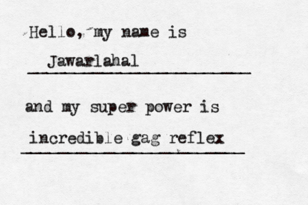Hello, my name is ________________________ and my super power is _______________________ Jawarlahal incredible gag reflex
