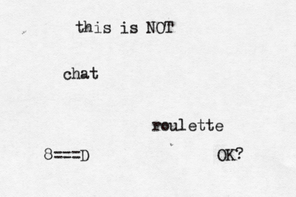 this is NOT chat roulette OK 8===