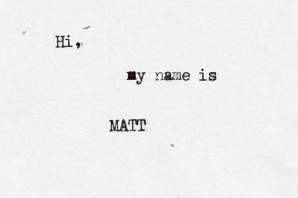 Hi, my name is MATT