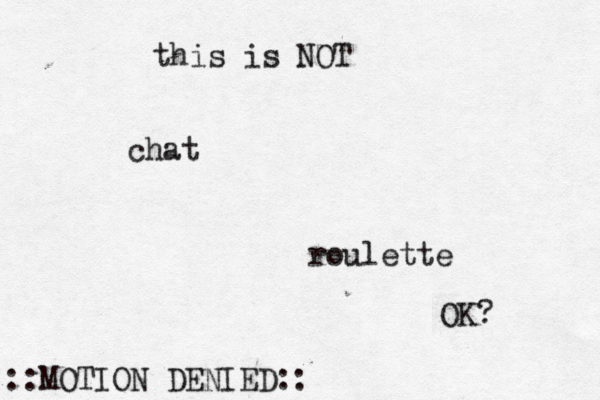 this is NOT chat roulette OK ::MOTION DENIED: