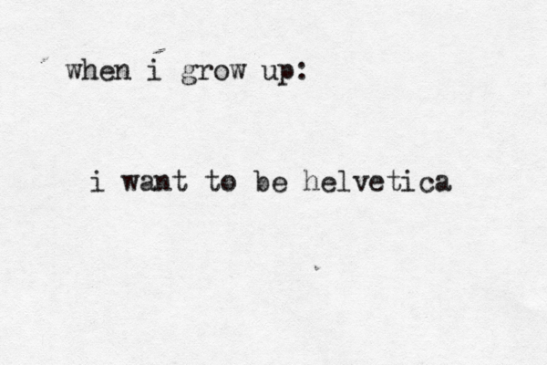 when i grow up: i want to be helvetica