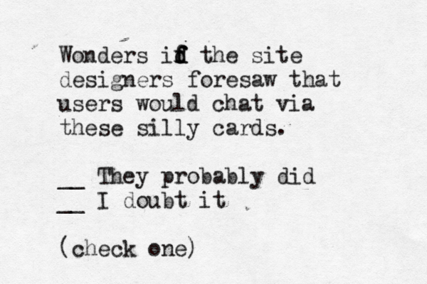 Wonders id f f f d the site designers foresaw that users would chat via these silly cards. __ They probably did __ I doubt it (check one