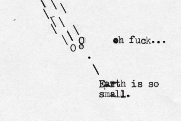 . \ Earth is so small O \ \ \ \ \ \ O o \ \ \ oh fuck...