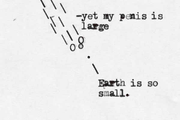 . \ Earth is so small O \ \ \ \ \ \ O o \ \ \ -yet my penis is larg