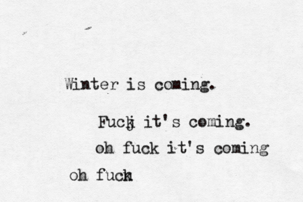 Winter is coming Fucj k it's coming. oh fuck it's coming oh fucn 