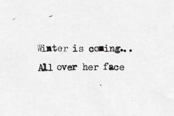 Winter is coming All .. over her fac