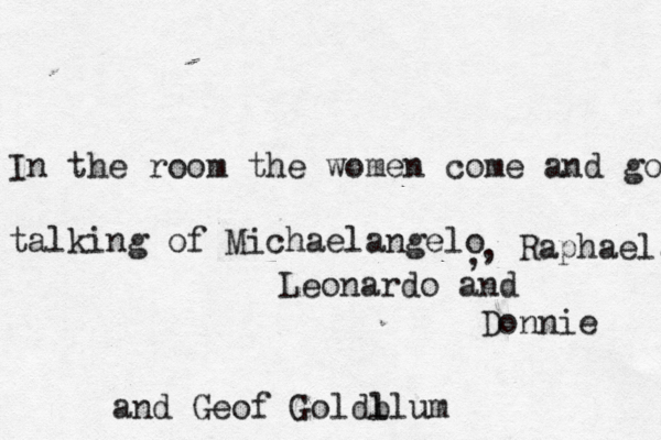 In the room the women come and go talking of Michaelangel , , Raphael, Leonardo and Donni and Geof Goldl blu
