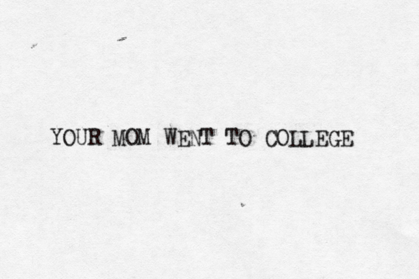 YOUR MOM WENT TO COLLEGE