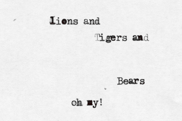 lions and Tigers and Bears oh my!