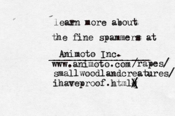 Animoto Inc. www.animoto.co /rapes/ smallwoodlandcreatures/ ihaveproof.htmlq / \ # learn more about the fine spammers at ___________________ @