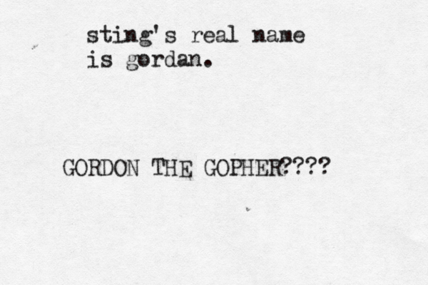 sting's real name is gorda n GORDON THE GOPHER???