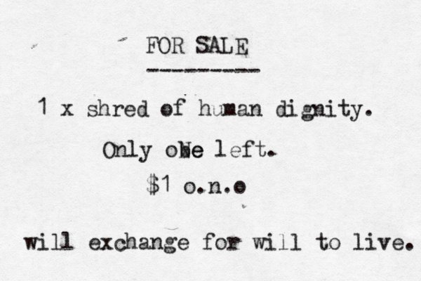 FOR SALE --------- 1 x shred of human dignity. Only obe Ne left. ££ £ $1 o.n.o will exchange for will to live.