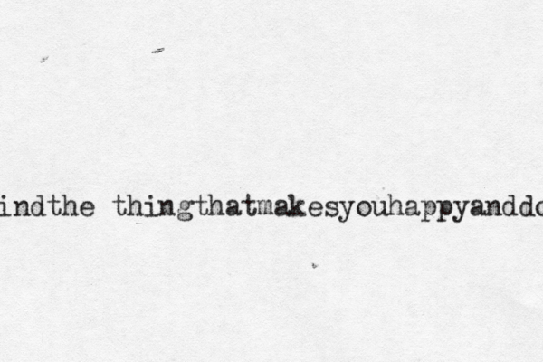 findthe thingthatmakesyouhappyanddo