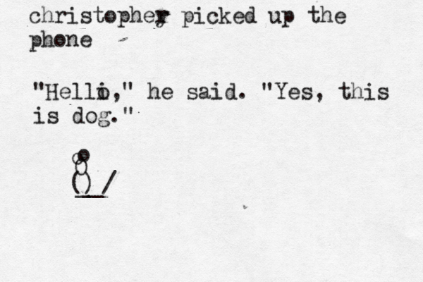 christophey r r picked up the pho "Helli, o " he said. "Yes, this is dog." ^ O o o () __/